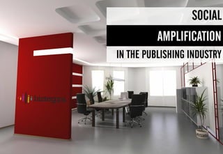 IN THE PUBLISHING INDUSTRY
AMPLIFICATION
SOCIAL
 