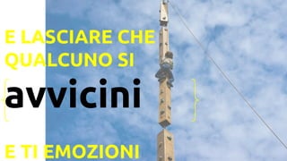 E LASCIARE CHE
QUALCUNO SI
avvicini
E TI EMOZIONI
 
