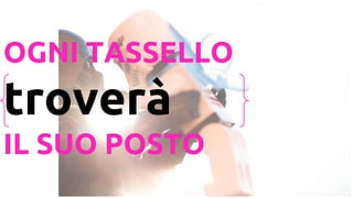 OGNI TASSELLO
trover
IL SUO POSTO
 