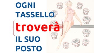 OGNI
TASSELLO
trover
IL SUO
POSTO
 