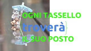 OGNI TASSELLO
trover
IL SUO POSTO
 