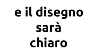 e il disegno
sar
chiaro
 