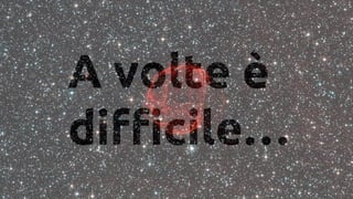 A volte 
difficile
 