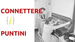 CONNETTERE
PUNTINI
i
 
