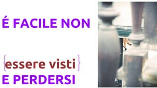 ? FACILE NON
essere visti
E PERDERSI
 