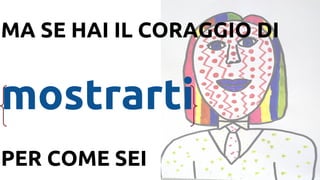 MA SE HAI IL CORAGGIO DI
mostrarti
PER COME SEI
 