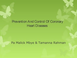 Prevention And Control Of Coronary
Heart Diseases
Pa Malick Mbye & Tamanna Rahman
 