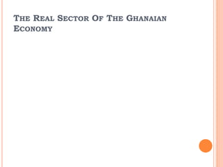 THE REAL SECTOR OF THE GHANAIAN
ECONOMY
 