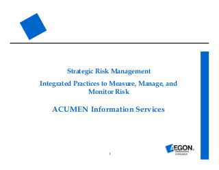 1
Strategic Risk Management
Integrated Practices to Measure, Manage, and
Monitor Risk
ACUMEN Information Services
 