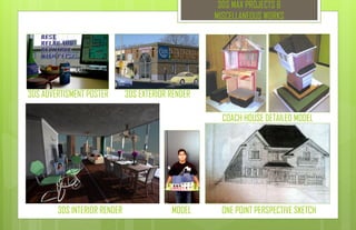 3DS MAX PROJECTS &
MISCELLANEOUS WORKS
3DS ADVERTISMENT POSTER 3DS EXTERIOR RENDER
3DS INTERIOR RENDER
COACH HOUSE DETAILED MODEL
ONE POINT PERSPECTIVE SKETCHMODEL
 