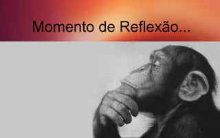 Momento de Reflexão...
 