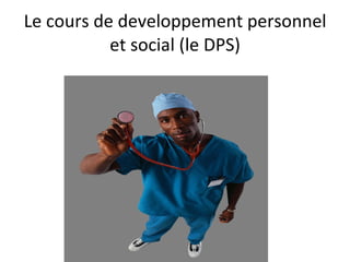 Le cours de developpement personnel et social (le DPS)