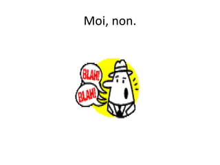 Moi, non.