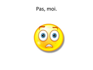 Pas, moi.