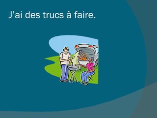 J’ai des trucs à faire.