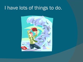 I have lots of things to do.