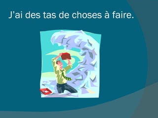 J’ai des tas de choses à faire.