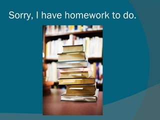 Sorry, I have homework to do.
