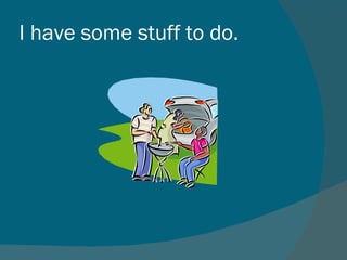 I have some stuff to do.