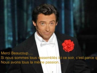 Merci Beaucoup….Si nous sommes tous rassemblés ici ce soir, c’est parce queNous avons tous la même passion….