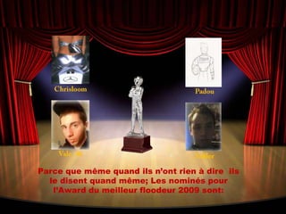 ChrisloomPadouVale_46StiflerParce que même quand ils n’ont rien à dire  ils le disent quand même; Les nominés pour l’Award du meilleur floodeur 2009 sont: