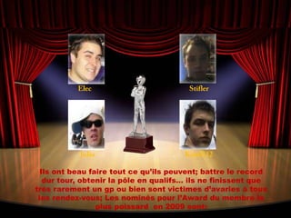 ElecStiflerJulioKimiR12Ils ont beau faire tout ce qu’ils peuvent; battre le record dur tour, obtenir la pôle en qualifs… ils ne finissent que très rarement un gp ou bien sont victimes d’avaries à tous les rendez-vous; Les nominés pour l’Award du membre le plus poissard  en 2009 sont:
