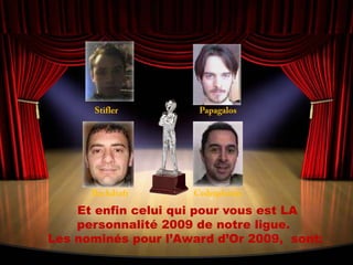 StiflerPapagalosBackdraftCedetphanie  Et enfin celui qui pour vous est LA personnalité 2009 de notre ligue. Les nominés pour l’Award d’Or 2009,  sont: