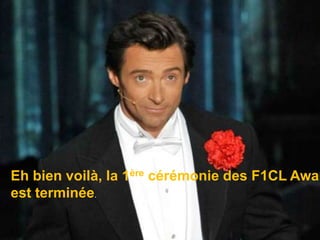 Eh bien voilà, la 1ère cérémonie des F1CL Awardsest terminée.
