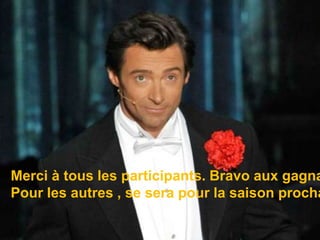 Merci à tous les participants. Bravo aux gagnants et Pour les autres , se sera pour la saison prochaine.