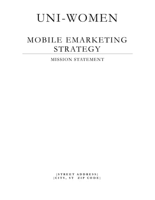 MOBILE EMARKETING
STRATEGY
MISSION STATEMENT
UNI-WOMEN
[ S T R E E T A D D R E S S ]
[ C I T Y , S T Z I P C O D E ]
 