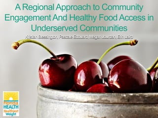 ARegionalApproach to Community
EngagementAnd Healthy FoodAccess in
Underserved Communities
KristianBlessington,PascaleEdouard,MeganJourdan,ErinLaird
 