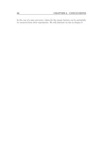 96 CHAPTER 8. CONCLUSIONS
In the case of a pure precursor, values for the energy barriers can be potentially
be extracted from these experiments. We will elaborate on this in chapter 9.
 