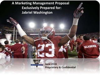 June 2016
Proprietary & Confidential
A Marketing Management Proposal
Exclusively Prepared for:
Jabriel Washington
 