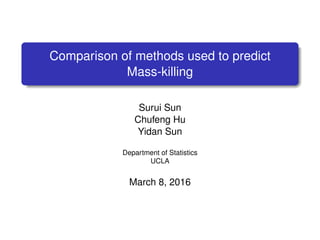 Comparison of methods used to predict
Mass-killing
Surui Sun
Chufeng Hu
Yidan Sun
Department of Statistics
UCLA
March 8, 2016
 