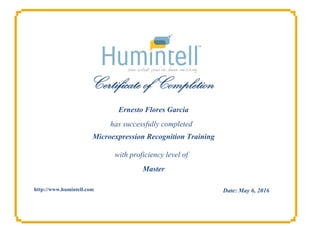 Certificate of Completion
has successfully completed
with proficiency level of
http://www.humintell.com
Ernesto Flores Garcia
Microexpression Recognition Training
Master
Date: May 6, 2016
 