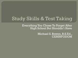 EverythingYou Chose To Forget After
High School But Shouldn’t Have
Michael S. Bowen, B.S.Ed.,
CENINFODOM
 