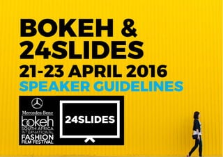 BOKEH &
24SLIDES
21-23 APRIL 2016
SPEAKER GUIDELINES
 