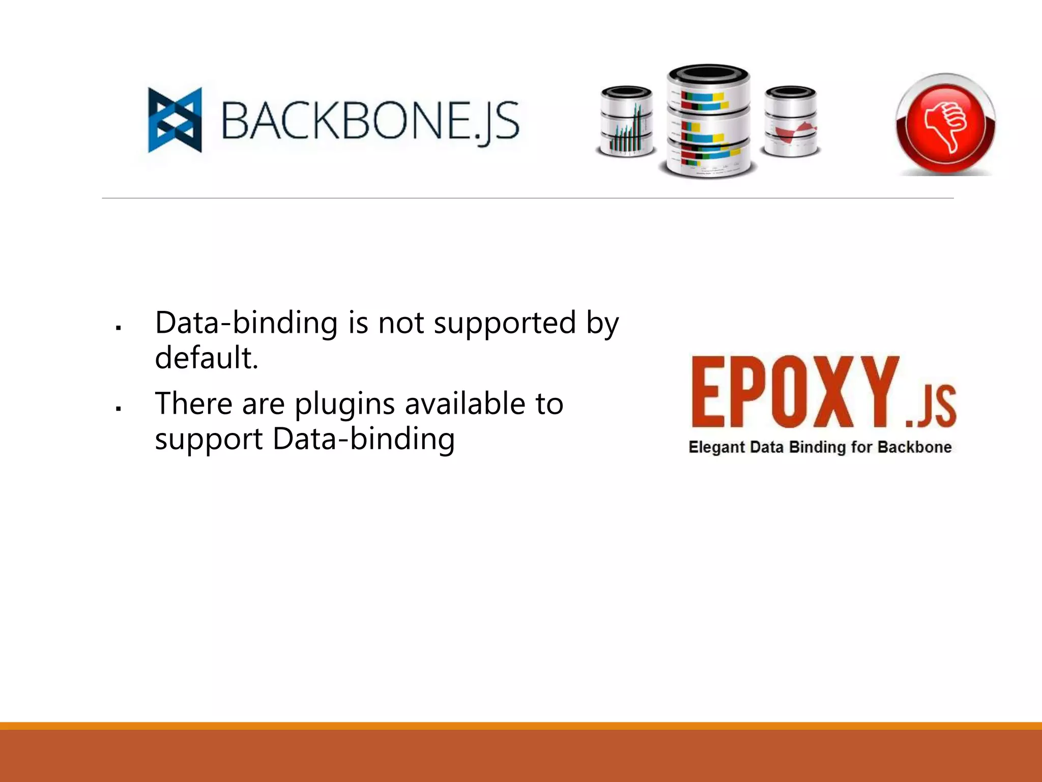  Data-binding is not supported by
default.
 There are plugins available to
support Data-binding
 