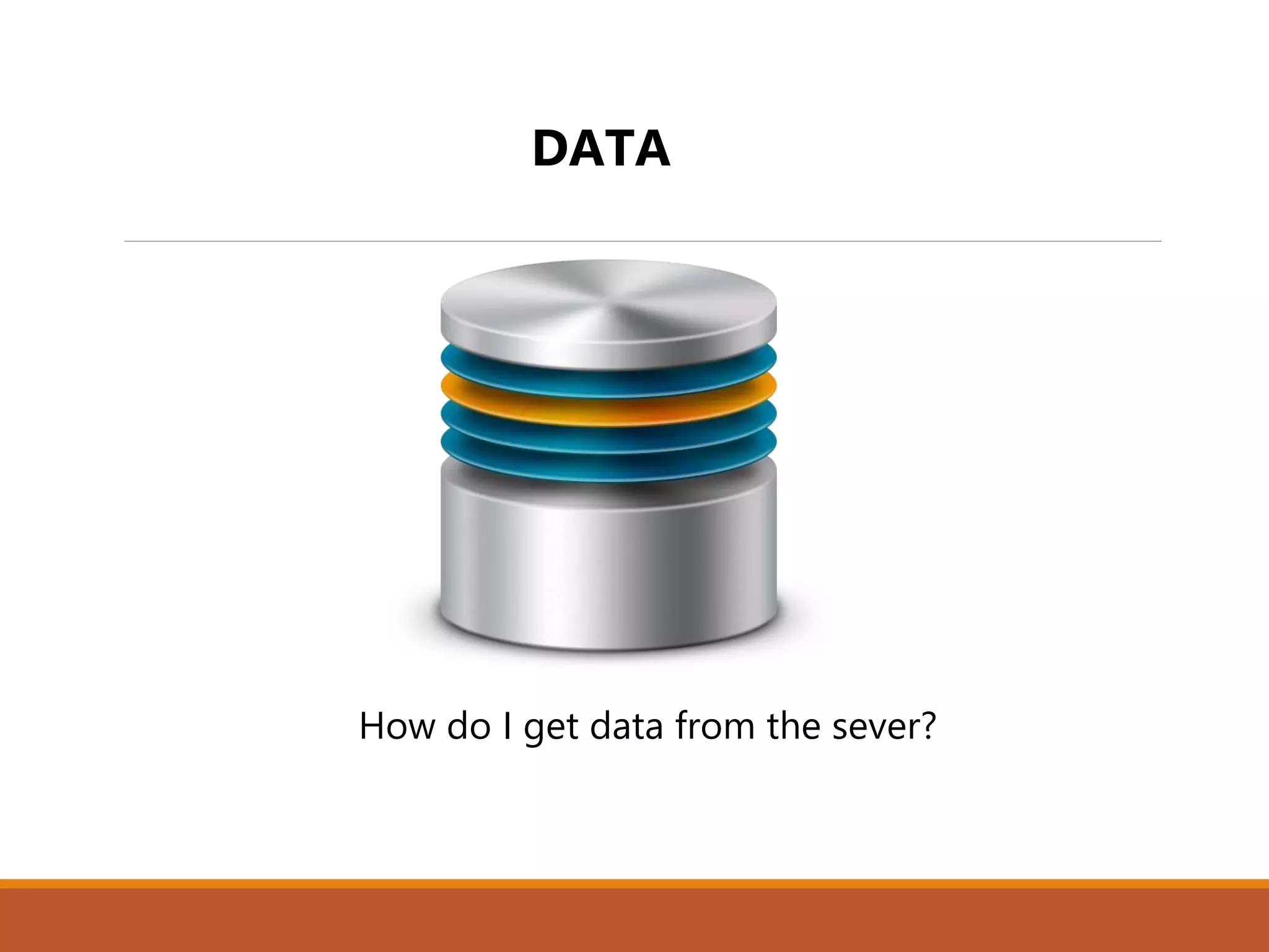 DATA
 How do I get data from the sever?
 