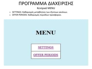 ΠΡΟΓΡΑΜΜΑ ΔΙΑΧΕΙΡΙΣΗΣ
Κεντρικό MENU
o SETTINGS: Καθορισμός μεταβλητών των έξυπνων κανόνων.
o OFFER PERIODS: Καθορισμός περιόδων προσφορών.
 