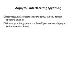 Δομή του interface της εργασίας
 Πρόγραμμα κλεισίματος καταλυμάτων για τον πελάτη
(Booking Engine).
 Πρόγραμμα διαχείρισης του ξενοδόχου για το πρόγραμμα
(Administration Panel).
 