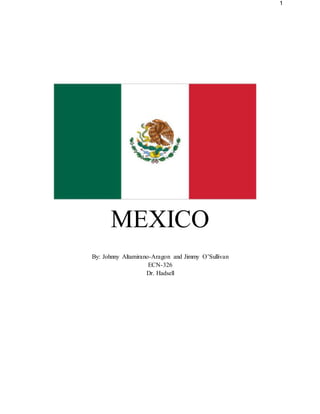 1
MEXICO
By: Johnny Altamirano-Aragon and Jimmy O’Sullivan
ECN-326
Dr. Hadsell
 