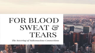 FOR BLOOD SWEAT & TEARS
THE SEVERING OF SUBCONSCIOUS CONNECTIONS WITH THE COMPANY AND BUSINESS MODEL
 