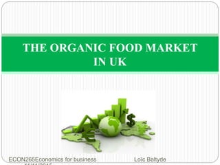 ECON265Economics for business Loïc Baltyde
THE ORGANIC FOOD MARKET
IN UK
 