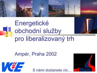 Energetické
obchodní služby
pro liberalizovaný trh
Ampér, Praha 2002
S námi dostanete víc…
 