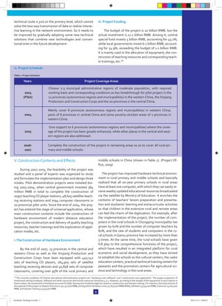 technical route is just on the primary level, which cannot
solve the two-way transmission of data or realize interac-
tive learning in the network environment. So it needs to
be improved by gradually adopting some new technical
solutions that combine new technologies and conven-
tional ones in the future development.
iii. Project Funding
The budget of the project is 10 billion RMB, but the
actual investment is 11.1 billion RMB. Among it, central
special fund invests 5 billion RMB, accounting for 45.1%,
while local governments invest 6.1 billion RMB, account-
ing for 54.9%, exceeding the budget of 1.1 billion RMB.
It is mainly used in the allocation of equipment, the con-
struction of teaching resources and corresponding teach-
er trainings, etc.16
5
16 The common problems of Chinese educational informatization projects are “hardware over software” and “construction over application”. The proper proportion of
investment among hardware, software and other resources and human resources should be 4:3:3. However, according to the budget of the equipment in each station in
three modes, the investment in hardware accounts for 85%, leaving very limited budget for resource construction and teacher training. For instance, the total amount of
the expense of the project inShaanxi Province is 551,377,000 RMB, among which hardware costs 471,830,000 RMB (86%), software 23,554,000 RMB, resources 23,000,000
RMB, and teacher training 32,973,000 RMB.
V. Construction Contents and Effects
During 2002-2003, the feasibility of the project was
studied and a panel of experts was organized to study
and formulate the implementation plan and design three
modes. Pilot demonstration projects were initiated dur-
ing 2003-2004, when central government invested 364
million RMB in total to complete the construction of
20977 teachingCD player stations, 48,605 satellite teach-
ing receiving stations and 7094 computer classrooms in
20 provincial pilot units. Since the end of 2004, the proj-
ect has entered the stage of universal application, whose
main construction contents include the construction of
hardware environment of modern distance education
project, the construction and delivery of quality teaching
resources, teacher trainings and the exploration of appli-
cation modes, etc.
i.The Construction of Hardware Environment
By the end of 2007, 23 provinces in the central and
western China as well as the Xinjiang Production and
Construction Corps have been equipped with 440,142
sets of teaching CD players, 264,905 sets of satellite
teaching receiving devices and 40,858 sets of computer
classrooms, covering over 95% of the rural primary and
middle schools in China (shown in Table 2). (Project Of-
fice, 2009)
The project has improved hardware technical environ-
ment in rural primary and middle schools and basically
realized that all six-year primary schools in rural areas
have at least one computer, with which they can easily re-
ceive weekly updated educational resources broadcasted
via the satellite by Ministry of Education. It enriches the
contents of teachers’ lesson preparation and presenta-
tion and studsents’ learning and extracurricular activities
so that children in the extensive rural and remote areas
can feel the charm of the digitization. For example, after
the implementation of the project, the number of com-
puters in the rural schools in Chongqing municipality has
grown by 62% and the number of computer teachers by
81%, and the rate of students and computers in the ru-
ral schools in Gansu province has increased by more than
3 times. At the same time, the rural schools have given
full play to the comprehensive functions of the project,
which have resulted in an integrated platform for rural
economic and social development, as they have strived
to establish the schools as the cultural centers, the cadre
education centers, practical technical training centers for
peasants and the promotion centers for agricultural sci-
ence and technology in the rural areas.
Years Project Coverage Areas
2003
(Pilot)
Choose 2-3 municipal administrative regions of moderate population, with required
working basis and corresponding conditions as key breakthrough for pilot project in the
12 provinces (autonomous regions and municipalities) in the western China, the Xinjiang
Production and Construction Corps and the six provinces in the central China.
2004
Mainly cover 8 provinces (autonomous regions and municipalities) in western China,
parts of 8 provinces in central China and some poverty-stricken areas of 2 provinces in
eastern China.
2005
Give support to 6 provinces (autonomous regions and municipalities) where the cover-
age of the project has been greatly enhanced, while other places in the central and west-
ern regions are also addressed.
2006-
2007
Complete the construction of the project in remaining areas so as to cover all rural pri-
mary and middle schools.
iv. Project Schedule
Table 1: Project Schedule
CaseStudy-Teaching-A4.indd 5 2012.11.13 19:09:23
 