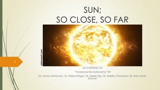 SUN;
SO CLOSE, SO FAR
ACCORDING TO
“Fundamental Astronomy” BY
Dr. Hannu Karttunen, Dr. Pekka Kröger, Dr. Heikki Oja, Dr. Markku Poutanen, Dr. Karl Johan
Donner
1
astronaut.com
 
