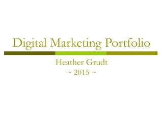 Digital Marketing Portfolio
Heather Grudt
~ 2015 ~
 