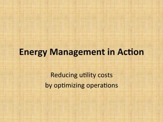 Energy	
  Management	
  in	
  Ac/on	
  
Reducing	
  u*lity	
  costs	
  	
  
by	
  op*mizing	
  opera*ons	
  
 