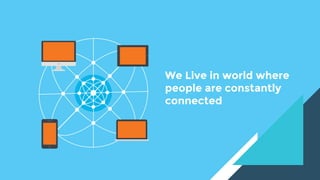 We Live in world where
people are constantly
connected
 